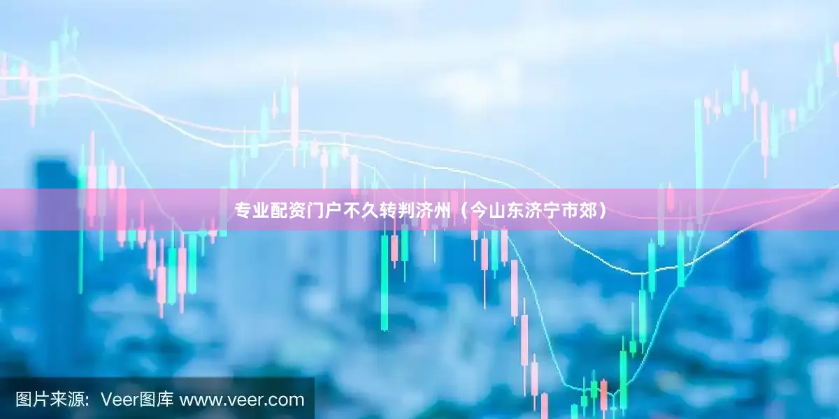 专业配资门户不久转判济州（今山东济宁市郊）