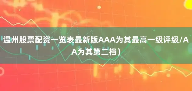 温州股票配资一览表最新版AAA为其最高一级评级/AA为其第二档）