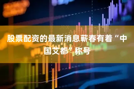 股票配资的最新消息蕲春有着“中国艾都”称号