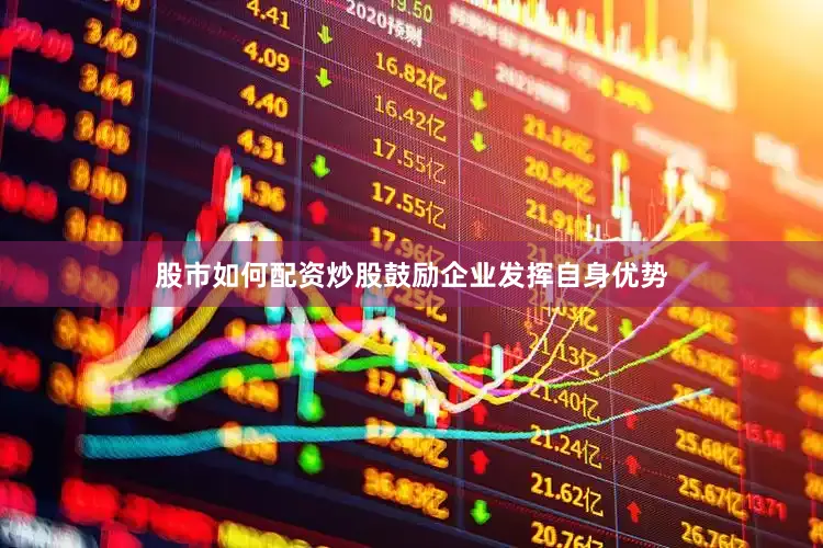 股市如何配资炒股鼓励企业发挥自身优势