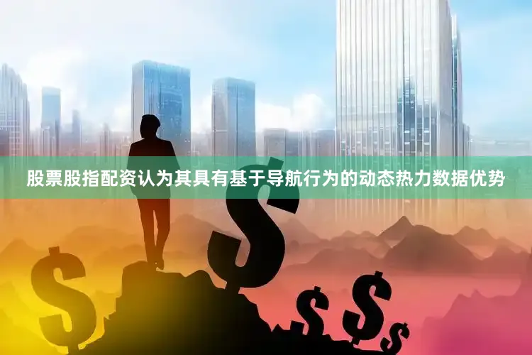 股票股指配资认为其具有基于导航行为的动态热力数据优势
