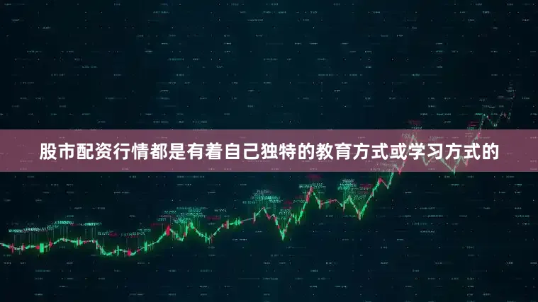 股市配资行情都是有着自己独特的教育方式或学习方式的