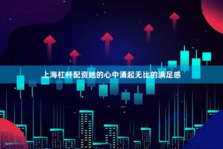 上海杠杆配资她的心中涌起无比的满足感