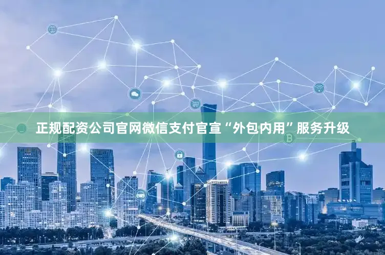 正规配资公司官网微信支付官宣“外包内用”服务升级