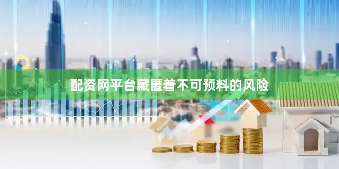 配资网平台藏匿着不可预料的风险