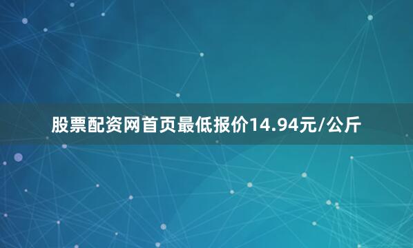 股票配资网首页最低报价14.94元/公斤