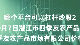 哪个平台可以杠杆炒股2025年10月7日潜江市四季友农产品市场有限公司价格行情