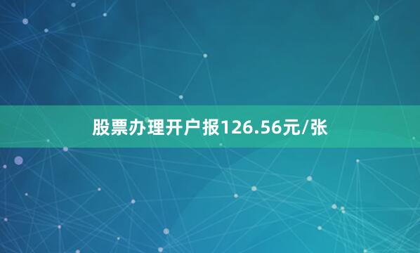 股票办理开户报126.56元/张