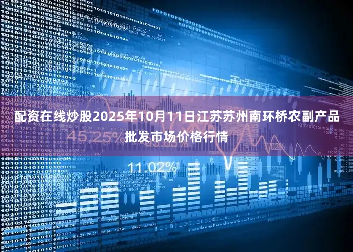 配资在线炒股2025年10月11日江苏苏州南环桥农副产品批发市场价格行情