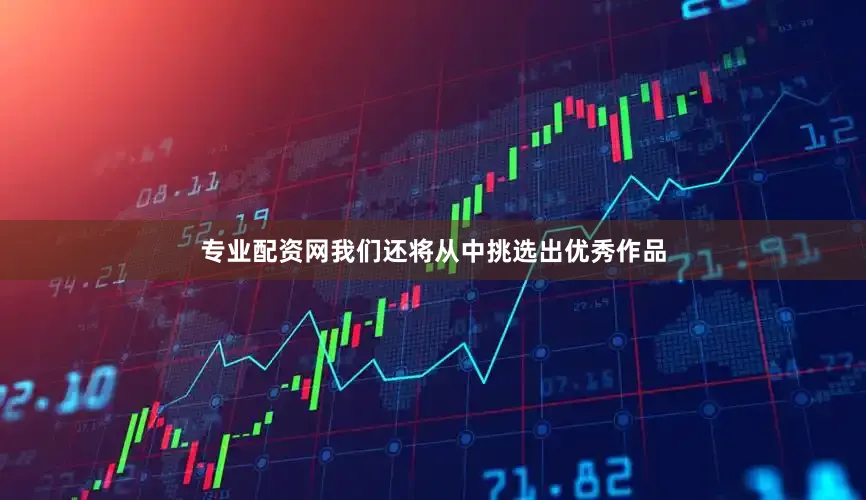 专业配资网我们还将从中挑选出优秀作品