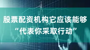 股票配资机构它应该能够“代表你采取行动”